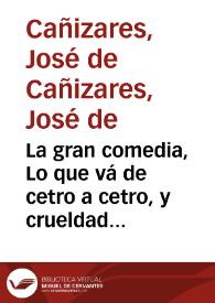 La gran comedia, Lo que vá de cetro a cetro, y crueldad de Inglaterra / De Don Joseph Cañizares | Biblioteca Virtual Miguel de Cervantes