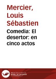Comedia : El desertor : en cinco actos / Escrita en frances por Monsieur Mercier; Traducida en verso español, por D*** e impresa conforme se representa por la Compañia de Eusebio Ribera | Biblioteca Virtual Miguel de Cervantes