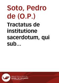 Tractatus de institutione sacerdotum, qui sub episcopis animarum curam gerunt / auctore R.P.F. Petro de Soto... | Biblioteca Virtual Miguel de Cervantes