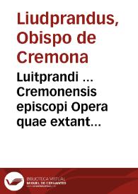 Luitprandi ... Cremonensis episcopi Opera quae extant ; Chronicon et aduersaria... | Biblioteca Virtual Miguel de Cervantes
