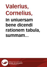 In uniuersam bene dicendi rationem tabula, summam artis rhetoricae complectens / per Cornelium Valerium Vltraiectinum... | Biblioteca Virtual Miguel de Cervantes