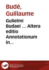 Gulielmi Budaei ... Altera editio Annotationum in Pandectas | Biblioteca Virtual Miguel de Cervantes