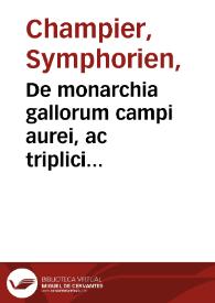 De monarchia gallorum campi aurei, ac triplici imperio, videlicet romano, gallico, germanico, unà cum gestis heroum ac omnium imperatorum / authore Symphoriano Campegio aurato equite | Biblioteca Virtual Miguel de Cervantes
