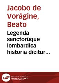 Legenda sanctorûque lombardica historia dicitur... / recenterq[ue] a mendis q[uam]plurimis purgatur, cura ... Lamberti Campestri... | Biblioteca Virtual Miguel de Cervantes