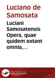 Luciani Samosatensis Opera, quae quidem extant omnia, a graeco sermone in latinum conuersa | Biblioteca Virtual Miguel de Cervantes