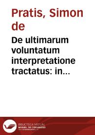 De ultimarum voluntatum interpretatione tractatus : in quinque libros ... diuisus / auctore Simone de Praetis Pisaurensi... | Biblioteca Virtual Miguel de Cervantes