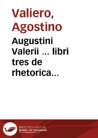 Augustini Valerii ... libri tres de rhetorica ecclesiastica : synopsis eiusdem Rhetoricae ab ipso auctore contexta ; adiunctis tribus praelectionibus ab eodem habitis, quibus omnis huius Rhetoricae explicandae ratio traditur... | Biblioteca Virtual Miguel de Cervantes