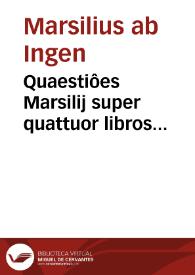 Quaestiôes Marsilij super quattuor libros Sentêtia[rum]... | Biblioteca Virtual Miguel de Cervantes