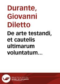 De arte testandi, et cautelis ultimarum voluntatum tractatus... / Ioannis Dilecti Durantis, Gualdensis ... recèns summa fide recognitis | Biblioteca Virtual Miguel de Cervantes