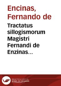 Tractatus sillogismorum Magistri Fernandi de Enzinas permulta scitu dignissima complectentes ac tertio recogniti cum modo assigâdi eorum defectus... ; adiectis quibusdam regulis, quibus promptû erit consequentis aliquo errore infectis instare | Biblioteca Virtual Miguel de Cervantes