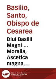 Diui Basilii Magni ... Moralia, Ascetica magna, Ascetica parua / Adamo Fumano interprete | Biblioteca Virtual Miguel de Cervantes