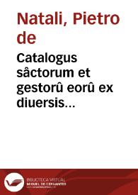 Catalogus sâctorum et gestorû eorû ex diuersis voluminibus collectus / editus a ... Petro de Natalibus... | Biblioteca Virtual Miguel de Cervantes