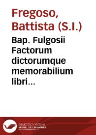 Bap. Fulgosii Factorum dictorumque memorabilium libri IX / [a C. Gilino latine versi]; a P. Iusto Gaillardo Campano ... aucti & restituti; praefixa est eiusdem Gaillardi, De vtilitate & ordine historiarum praefatio, deprôpta ex suis institutionibus historicis... | Biblioteca Virtual Miguel de Cervantes