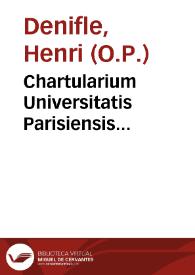 Chartularium Universitatis Parisiensis... / ex diversis bibliothecis tabularisque collegit ... Henricus Denifle, O.P. ... auxiliante Aemilio Chatelain...; tomus II, sectio prior | Biblioteca Virtual Miguel de Cervantes