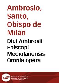 Diui Ambrosii Episcopi Mediolanensis Omnia opera / per eruditos viros ... plerisq[ue] in locis feliciter restitutis, in quatuor ordines digesta ... quorû prim[us] habet mores, secûdus pugnas aduersus haereticos, terti[us] oratiôes, epistolas, & côciones ad populum, quartus explanationes voluminum Veteris et Noui Testamenti | Biblioteca Virtual Miguel de Cervantes