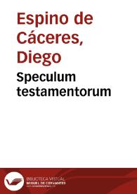 Speculum testamentorum / per Didacum Spino a Caceres ... Hispanum... | Biblioteca Virtual Miguel de Cervantes
