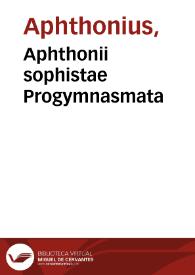 Aphthonii sophistae Progymnasmata / partim a Rodolpho Agricola, partim a Ioanne Maria Catanaeo latinitate donata; cum luculentis & vtilibus eadem sholijs [sic] Reinhardi Lorichij Hadamarij... | Biblioteca Virtual Miguel de Cervantes