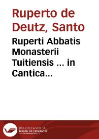 Ruperti Abbatis Monasterii Tuitiensis ... in Cantica Canticorum de incarnatione Domini Commentariorum libri VII... | Biblioteca Virtual Miguel de Cervantes