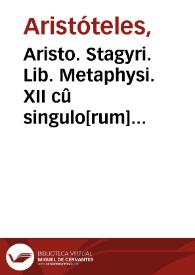Aristo. Stagyri. Lib. Metaphysi. XII cû singulo[rum] Epitomatis hactenus non imp[re]ssis, Auerroes[que] eius ... i[n]terp[re]te, ac M.A.Z. apostillis... | Biblioteca Virtual Miguel de Cervantes