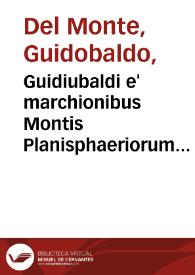 Guidiubaldi e' marchionibus Montis Planisphaeriorum vniuersalium theorica | Biblioteca Virtual Miguel de Cervantes