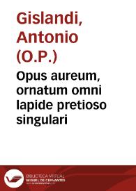 Opus aureum, ornatum omni lapide pretioso singulari / authore Fratre Antonio de Gislandis de Iaueno... | Biblioteca Virtual Miguel de Cervantes