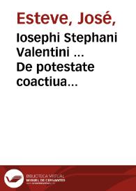 Iosephi Stephani Valentini ... De potestate coactiua quam Romanus Pontifex exercet in negotia saecularia liber primus... | Biblioteca Virtual Miguel de Cervantes