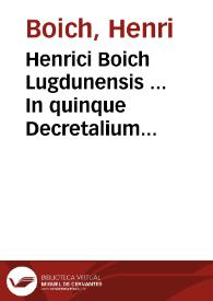 Henrici Boich Lugdunensis ... In quinque Decretalium libros commentaria | Biblioteca Virtual Miguel de Cervantes