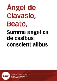 Summa angelica de casibus conscientialibus / R.P.F. Angeli de Clavasio...; cum additionibus quam commodis R.P.F. Iacobi Ungarelli patauini... | Biblioteca Virtual Miguel de Cervantes
