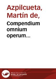 Compendium omnium operum... / Martini ab Azpilcueta..., alphabetico ordine accommodatum...; collectum per R.D. Iacobum Castellanum... | Biblioteca Virtual Miguel de Cervantes
