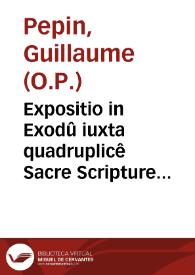Expositio in Exodû iuxta quadruplicê Sacre Scripture sensum literalem scilicet, moralem, allegoricum & anagogicum / authore fratre Guillelmo Pepino... | Biblioteca Virtual Miguel de Cervantes
