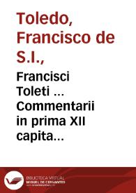 Francisci Toleti ... Commentarii in prima XII capita Sacrosancti Iesu Christi D.N. Euangelij secundum Lucam... | Biblioteca Virtual Miguel de Cervantes