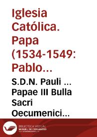 S.D.N. Pauli ... Papae III Bulla Sacri Oecumenici Concilii Tridentini celebrandi | Biblioteca Virtual Miguel de Cervantes