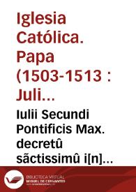 Iulii Secundi Pontificis Max. decretû sãctissimû i[n] quinta sessione sacri Côcilii Lateraneñ. de creatione Sûmi Pont. approbatû | Biblioteca Virtual Miguel de Cervantes
