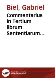 Commentarius in Tertium librum Sententiarum... / Magistri Gabrielis Biel ... cum suo indice | Biblioteca Virtual Miguel de Cervantes