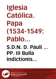 S.D.N. D. Pauli ... PP. III Bulla indictionis Sacrosancti Generalis Concilii | Biblioteca Virtual Miguel de Cervantes