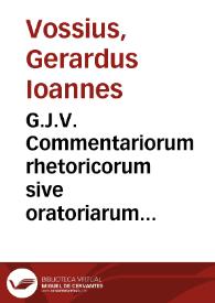 G.J.V. Commentariorum rhetoricorum sive oratoriarum institutionum libri sex | Biblioteca Virtual Miguel de Cervantes