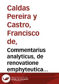 Commentarius analyticus, de renovatione emphyteutica... / auctore, Francisco de Caldas Pereira... | Biblioteca Virtual Miguel de Cervantes