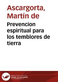 Prevencion espiritual para los temblores de tierra / dispuesta por ... D.  Martin de Ascargorta ... el año de 1680... | Biblioteca Virtual Miguel de Cervantes