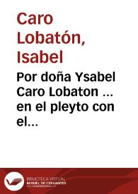 Por doña Ysabel Caro Lobaton ... en el pleyto con el alcayde D. Martin Lobaton... / [Luys Arias de Gallegos]. | Biblioteca Virtual Miguel de Cervantes