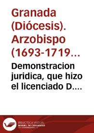 Demonstracion juridica, que hizo el licenciado D. Geronymo Navarro, Fiscal General del Arzobispado de Granada, de los fundamentos que le assisten en el pleyto, que sigue en el Tribunal Eclesiastico dèl, sobre la nulidad, y exterminio del Monasterio Duplo de hombres, y mugeres, que con el titulo del Divino Pastor, y el afectado de Cartuja Refomada, introduxo en la villa de Oxijar de las Alpujarras del dicho Arçobispado un hombre secular, casado, que antes se llamaba Iuan Perez, y oy usa del nombre de Hermano Iuan del Espiritu Santo, Obediencia, denominacion, que èl se aplica, como Superior, que dize es de la Casa | Biblioteca Virtual Miguel de Cervantes