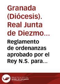 Reglamento de ordenanzas aprobado por el Rey N.S. para gobierno de la Real Junta de Diezmos del Arzobispado de Granada | Biblioteca Virtual Miguel de Cervantes
