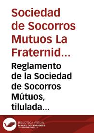 Reglamento de la Sociedad de Socorros Mútuos, tilulada [sic], La Fraternidad | Biblioteca Virtual Miguel de Cervantes