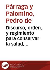 Discurso, orden, y regimiento para conservar la salud, y retardar la vejez / por el doctor Pedro de Parraga Palomino... | Biblioteca Virtual Miguel de Cervantes