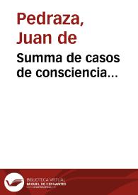 Summa de casos de consciencia... / agora nueuamête compuesta por ... Fray Iuan de Pedraza, en dos breues volumines [sic]... | Biblioteca Virtual Miguel de Cervantes