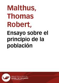 Ensayo sobre el principio de la población / por Tomás Roberto Malthus; traducción de José María Noguera y Joaquín Miquel; bajo la dirección del Doctor Eusebio María del Valle... | Biblioteca Virtual Miguel de Cervantes
