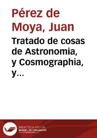 Tratado de cosas de Astronomia, y Cosmographia, y Philosophia Natural / ordenado por... Iua[n] Perez de Moya, natural de sant Esteuan del Puerto | Biblioteca Virtual Miguel de Cervantes