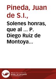 Solenes honras, que al ... P. Diego Ruiz de Montoya ... hizo su Colegio, de S. Hermenegildo de Sevilla / predico el P. Ioan de Pineda, a 26 de Abril de 1632 | Biblioteca Virtual Miguel de Cervantes