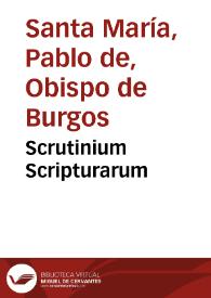 Scrutinium Scripturarum / per Reuerendissimum D.D. Paulum de Santa Maria, quondam Episcopum Burgensem...; recognitum ac restitutum per Magistrum F. Christophorum Sanctotisium ... cui addita est ipsius D.D. Pauli vita praeclara...; insuper praeludium operis, seu opusculum, de vera haereticorum origine agnoscenda, omnia ab eodem Magistro F. Christophoro Santotisio lucubrata... | Biblioteca Virtual Miguel de Cervantes