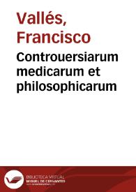 Controuersiarum medicarum et philosophicarum / Francisci Vallesii Couarruuiani... | Biblioteca Virtual Miguel de Cervantes