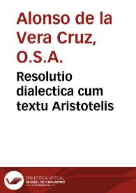 Resolutio dialectica cum textu Aristotelis / ad modum ... Fratris Alphonsi à Vera Cruce...; accessit breue epitome totius Dialecticae... | Biblioteca Virtual Miguel de Cervantes
